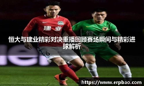 恒大与建业精彩对决重播回顾赛场瞬间与精彩进球解析