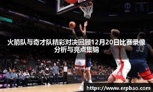 火箭队与奇才队精彩对决回顾12月20日比赛录像分析与亮点集锦