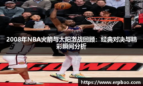 2008年NBA火箭与太阳激战回顾：经典对决与精彩瞬间分析