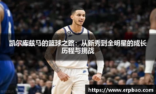 凯尔库兹马的篮球之路：从新秀到全明星的成长历程与挑战