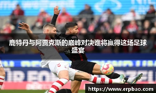 鹿特丹与阿贾克斯的巅峰对决谁将赢得这场足球盛宴