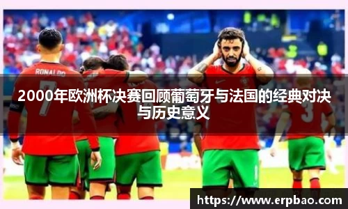 2000年欧洲杯决赛回顾葡萄牙与法国的经典对决与历史意义