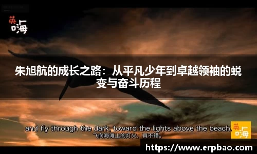 朱旭航的成长之路：从平凡少年到卓越领袖的蜕变与奋斗历程