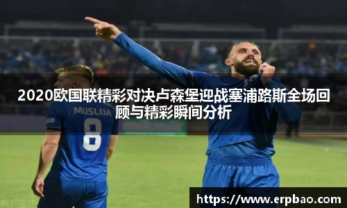 2020欧国联精彩对决卢森堡迎战塞浦路斯全场回顾与精彩瞬间分析